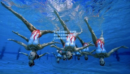 体育经济崛起，赛事商业化与全民健身推动千亿市场新格局