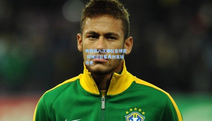 梅西第八次捧起金球奖 阿根廷巨星再创足坛历史