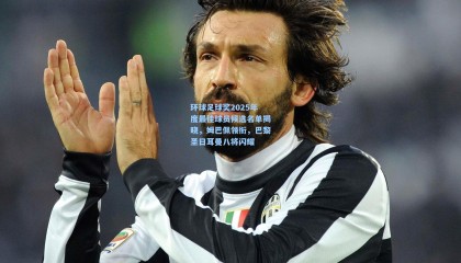 环球足球奖2025年度最佳球员候选名单揭晓，姆巴佩领衔，巴黎圣日耳曼八将闪耀