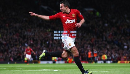 豪门重磅引援！顶级球星完成天价转会，新东家阵容再升级