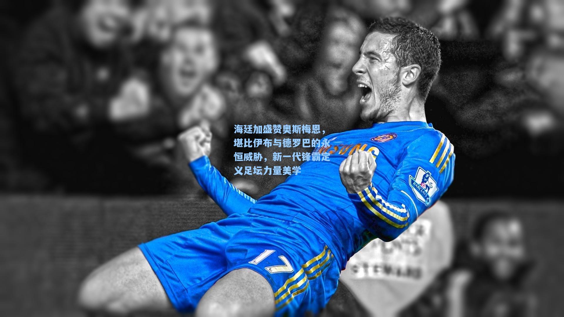 海廷加盛赞奥斯梅恩，堪比伊布与德罗巴的永恒威胁，新一代锋霸定义足坛力量美学